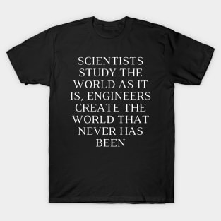 Scientists study the world as it is, engineers create the world that never has been T-Shirt